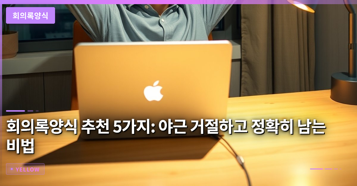 회의록양식 추천 5가지: 야근 거절하고 정확히 남는 비법